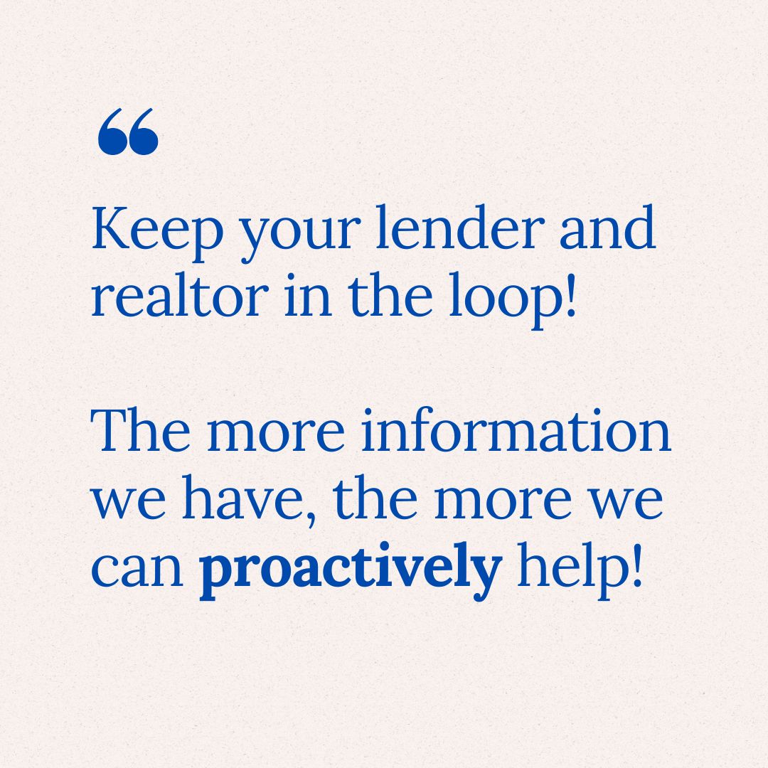 Quote: Keep your lender in the loop! The more information you provide, the more proactively we can help!